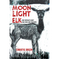 Moonlight Elk: One Woman's Hunt for Food and Freedom - Hardcover