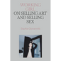 Working Girl: On Selling Art and Selling Sex - Hardcover