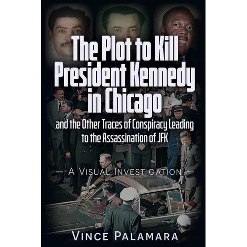 The Plot to Kill President Kennedy in Chicago: And the Other Traces of Conspiracy Leading to the Assassination of JFK - A Visual Investigation - Paperback