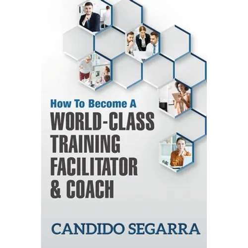 How to Become a World-Class Training Facilitator & Coach: Practical Tips and Ideas on How to Lead a Learning and Development Process - Paperback