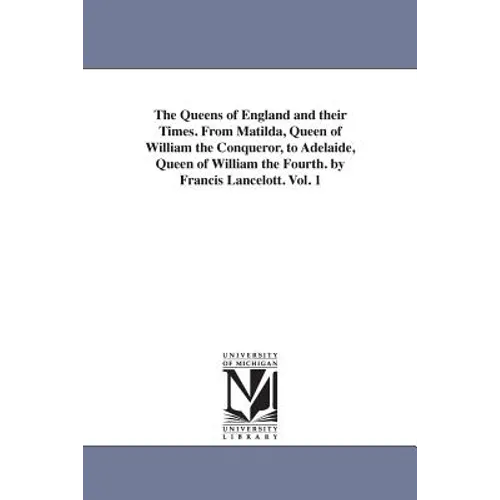 The Queens of England and their Times. From Matilda, Queen of William the Conqueror, to Adelaide, Queen of William the Fourth. by Francis Lancelott. V - Paperback