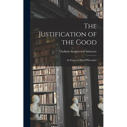 The Justification of the Good: An Essay on Moral Philosophy - Hardcover