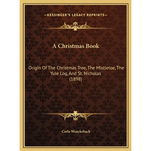 A Christmas Book: Origin Of The Christmas Tree, The Mistletoe, The Yule Log, And St. Nicholas (1898) - Hardcover
