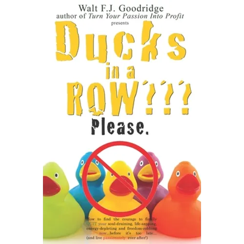 Ducks in a Row Please.: How to find the courage to finally QUIT your soul-draining, life-sapping, energy-depleting, freedom-robbing job now... - Paperback