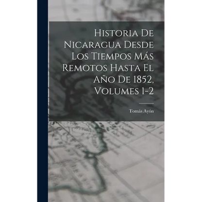 Historia De Nicaragua Desde Los Tiempos Más Remotos Hasta El Año De 1852, Volumes 1-2 - Hardcover