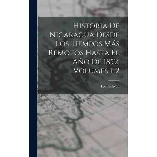 Historia De Nicaragua Desde Los Tiempos Más Remotos Hasta El Año De 1852, Volumes 1-2 - Hardcover