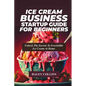 Ice Cream Business Startup Guide for Beginners: Unlock The Secrets To Irresistible Ice Cream At Home - Paperback