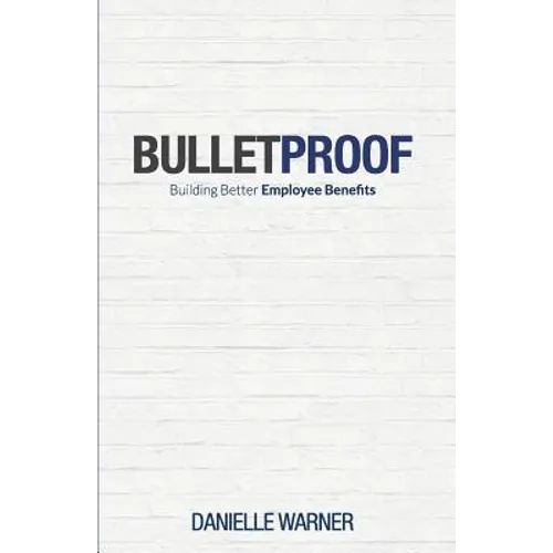 Bulletproof: Building Better Employee Benefits - Paperback