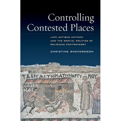 Controlling Contested Places: Late Antique Antioch and the Spatial Politics of Religious Controversy - Paperback