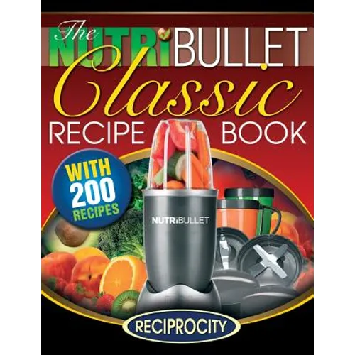 The NutriBullet Classic Recipe Book: 200 Health Boosting Delicious and Nutritious Blast and Smoothie Recipes - Paperback