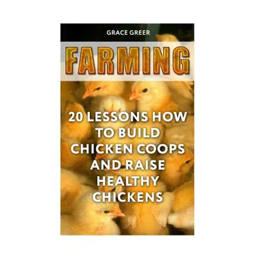 Farming: 20 Lessons How to Build Chicken Coops and Raise Healthy Chickens - Paperback