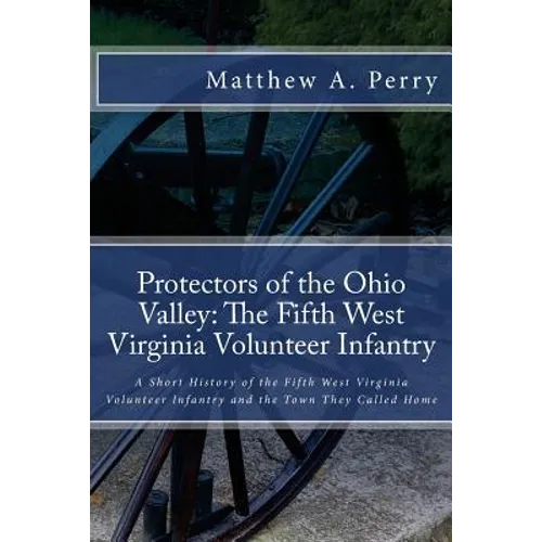 Protectors of the Ohio Valley: The Fifth West Virginia Volunteer Infantry: A Short History of the Fifth West Virginia Volunteer Infantry and the Town - Paperback