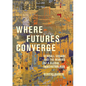 Where Futures Converge: Kendall Square and the Making of a Global Innovation Hub - Hardcover