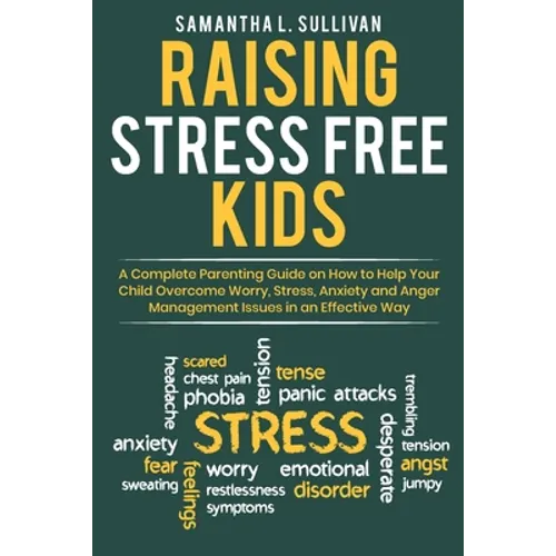 Raising Stress Free Kids: A Complete Parenting Guide on How to Help Your Child Overcome Worry, Stress, Anxiety, and Anger Management Issues in a - Paperback
