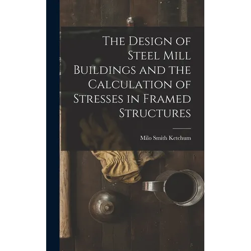 The Design of Steel Mill Buildings and the Calculation of Stresses in Framed Structures - Hardcover