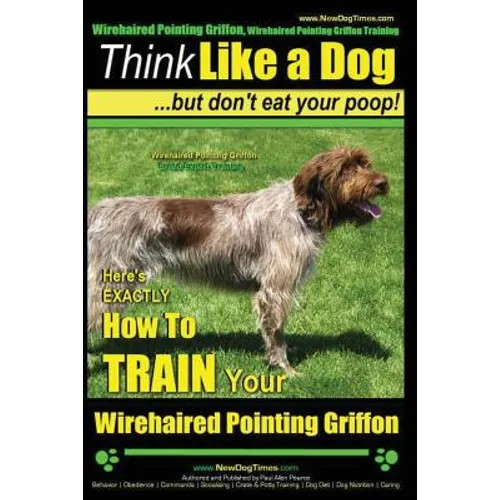 Wirehaired Pointing Griffon, Wirehaired Pointing Griffon Training Think Like a Dog But Don't Eat Your Poop! Wirehaired Pointing Griffon Breed Expert T - Paperback