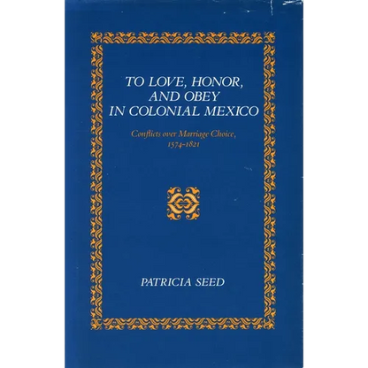 To Love, Honor, and Obey in Colonial Mexico: Conflicts Over Marriage Choice, 1574-1821 - Paperback