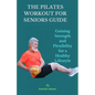 The Pilates Workout for Seniors Guide: Gaining Strength and Flexibility for a Healthy Lifestyle - Paperback