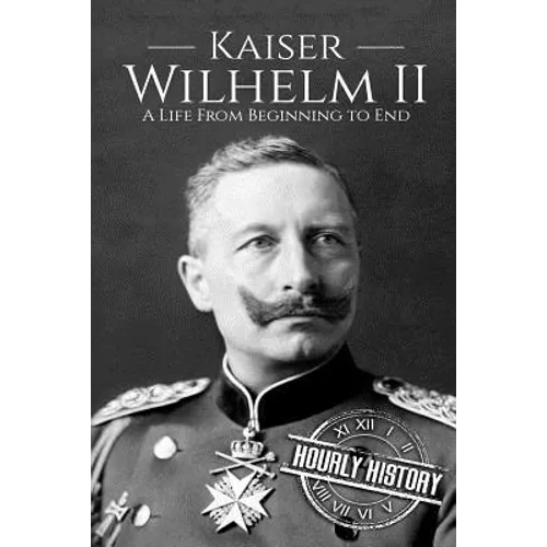 Kaiser Wilhelm II: A Life From Beginning to End - Paperback