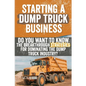 Starting a Dump Truck Business: Do You Want to Know the Breakthrough Strategies for Dominating the Dump Truck Industry? - Paperback