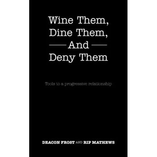 Wine Them, Dine Them, and Deny Them: Tools to a Progressive Relationship - Paperback