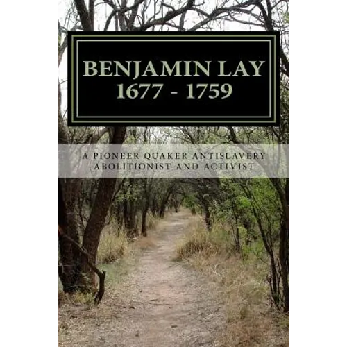 Benjamin Lay: A Pioneer Quaker Antislavery Advocate & Activist - Paperback