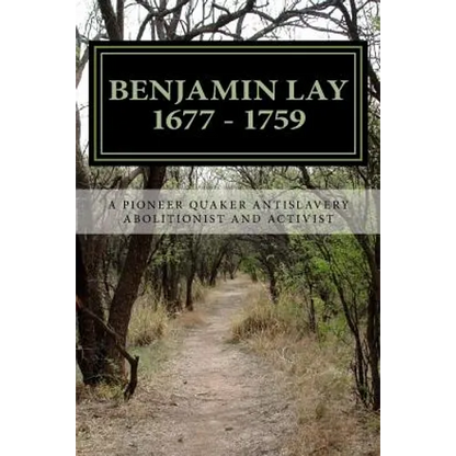 Benjamin Lay: A Pioneer Quaker Antislavery Advocate & Activist - Paperback