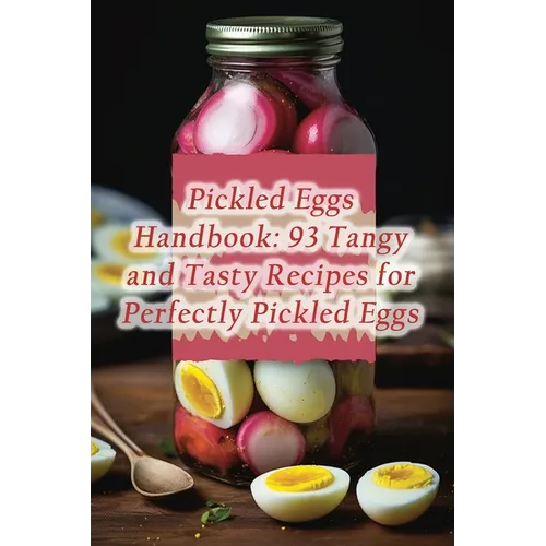 Pickled Eggs Handbook: 93 Tangy and Tasty Recipes for Perfectly Pickled Eggs - Paperback