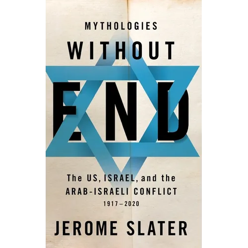 Mythologies Without End: The Us, Israel, and the Arab-Israeli Conflict, 1917-2020 - Hardcover