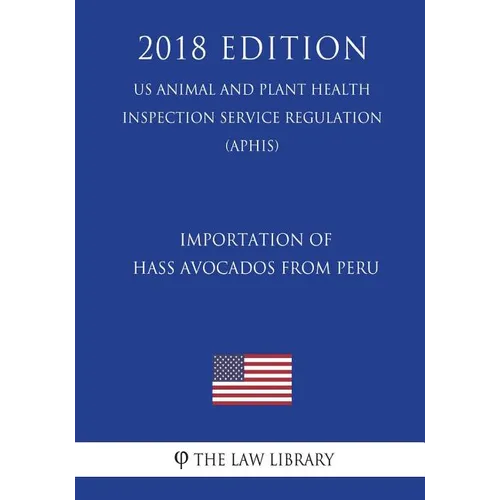 Importation of Hass Avocados From Peru (US Animal and Plant Health Inspection Service Regulation) (APHIS) (2018 Edition) - Paperback