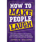 How to Make People Laugh: Develop Confidence and Charisma, Master Improv Comedy, and Be More Witty with Anyone, Anytime, Anywhere - Paperback