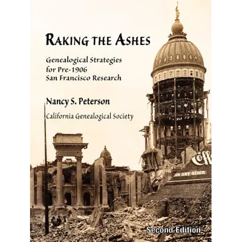 Raking the Ashes, Genealogical Strategies for Pre-1906 San Francisco Research, Second Edition - Paperback