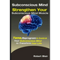 Subconscious Mind: Strengthen Your Subconscious Mind Muscle: Tame, Reprogram & Control Your Subconscious Mind to Transform Your Life - Paperback