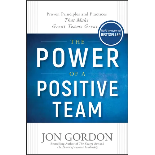 The Power of a Positive Team: Proven Principles and Practices That Make Great Teams Great - Hardcover