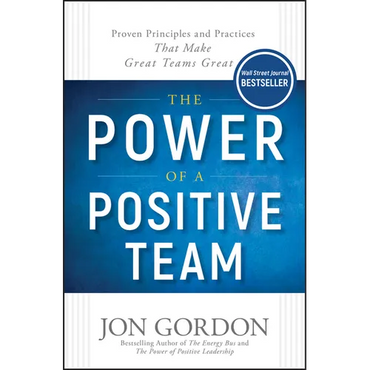 The Power of a Positive Team: Proven Principles and Practices That Make Great Teams Great - Hardcover