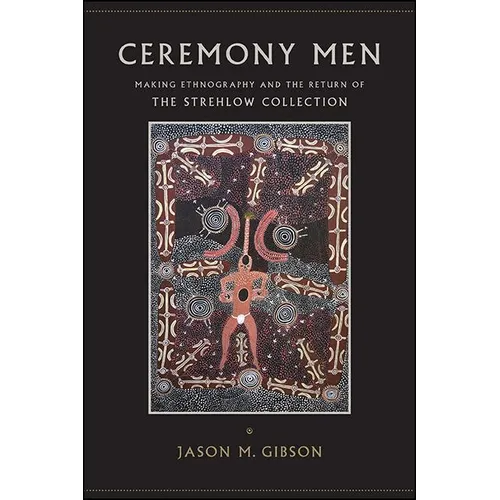 Ceremony Men: Making Ethnography and the Return of the Strehlow Collection - Paperback