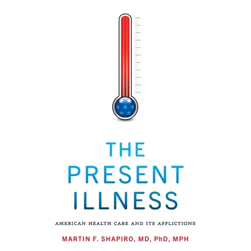 The Present Illness: American Health Care and Its Afflictions - Paperback