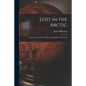 Lost in the Arctic: Being the Story of the 'Alabama' Expedition, 1909-1912 - Paperback