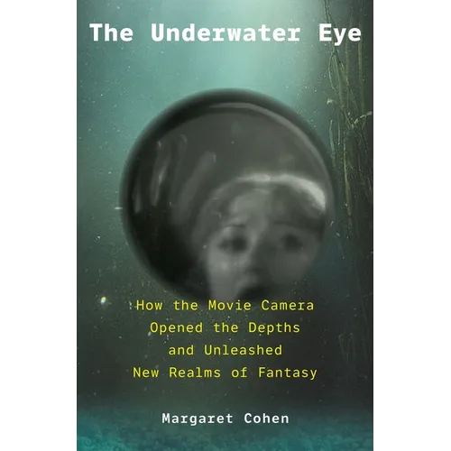 The Underwater Eye: How the Movie Camera Opened the Depths and Unleashed New Realms of Fantasy - Hardcover