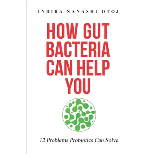 How Gut Bacteria Can Help You: 12 Problems Probiotics Can Solve - Paperback
