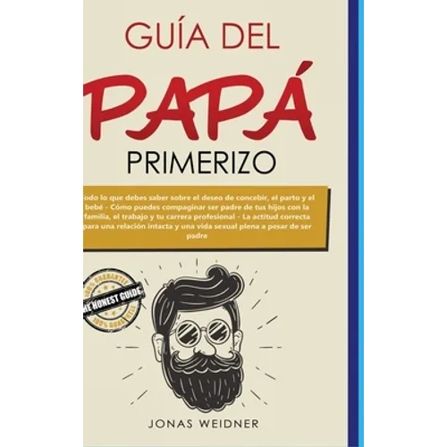 Guía del papá primerizo: Todo lo que debes saber sobre el deseo de concebir, el parto y el bebé; Cómo puedes compaginar ser padre de tus hijos - Hardcover