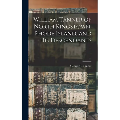 William Tanner of North Kingstown, Rhode Island, and his Descendants - Hardcover