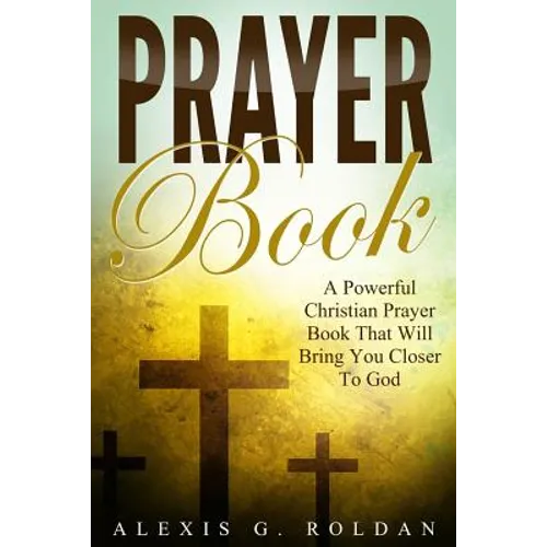 Prayer Book: A Powerful Christian Prayer Book That Will Bring You Closer To God - Paperback
