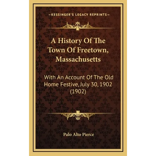 A History Of The Town Of Freetown, Massachusetts: With An Account Of The Old Home Festive, July 30, 1902 (1902) - Hardcover