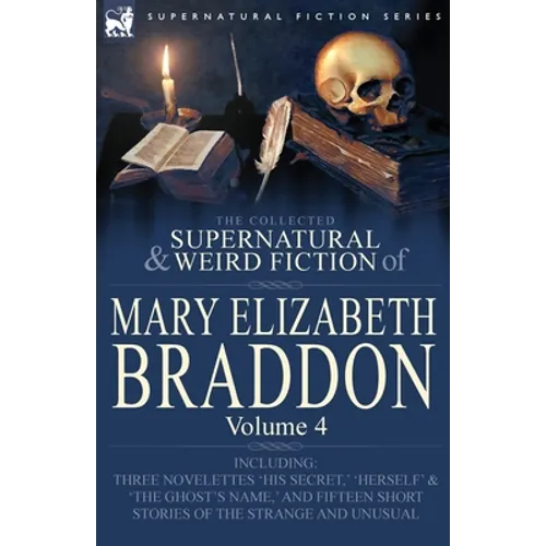 The Collected Supernatural and Weird Fiction of Mary Elizabeth Braddon: Volume 4-Including Three Novelettes 'His Secret, ' 'Herself' and 'The Ghost's - Paperback