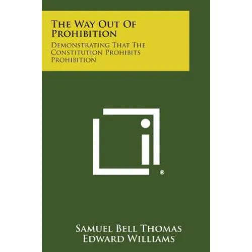The Way Out of Prohibition: Demonstrating That the Constitution Prohibits Prohibition - Paperback