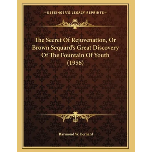 The Secret Of Rejuvenation, Or Brown Sequard's Great Discovery Of The Fountain Of Youth (1956) - Paperback