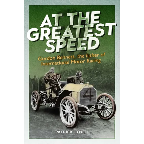 At the Greatest Speed: Gordon Bennett, the Father of International Motor Racing - Hardcover