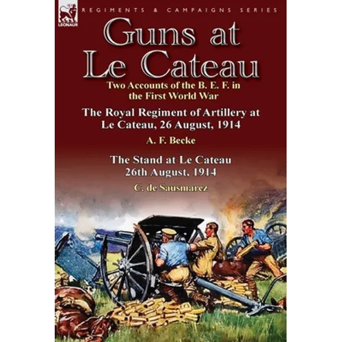 Guns at Le Cateau: Two Accounts of the B. E. F. in the First World War-The Royal Regiment of Artillery at Le Cateau, 26 August, 1914 by a - Hardcover