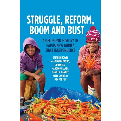Struggle, Reform, Boom and Bust: An Economic History of Papua New Guinea since Independence - Paperback